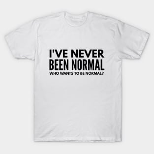 I've Never Been Normal Who Wants To Be Normal - Funny Sayings T-Shirt